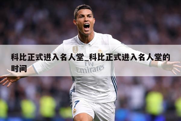科比正式进入名人堂_科比正式进入名人堂的时间