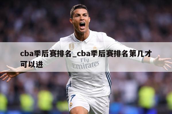 cba季后赛排名_cba季后赛排名第几才可以进