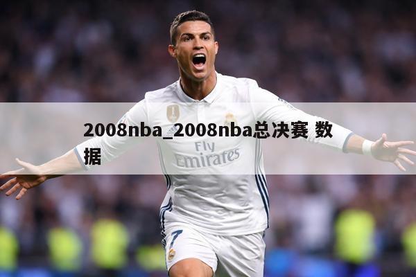 2008nba_2008nba总决赛 数据