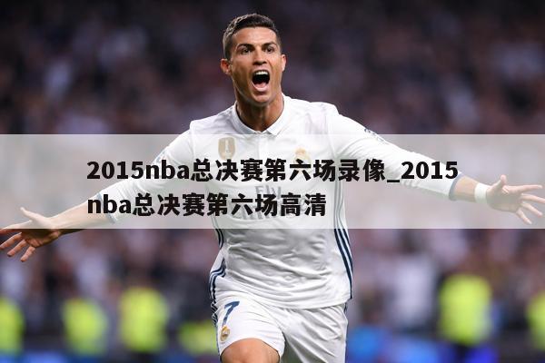 2015nba总决赛第六场录像_2015nba总决赛第六场高清