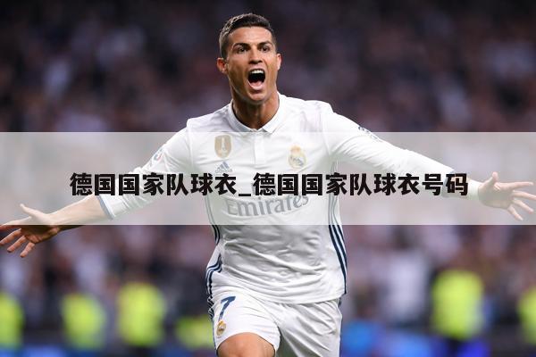 德国国家队球衣_德国国家队球衣号码