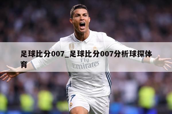 足球比分007_足球比分007分析球探体育