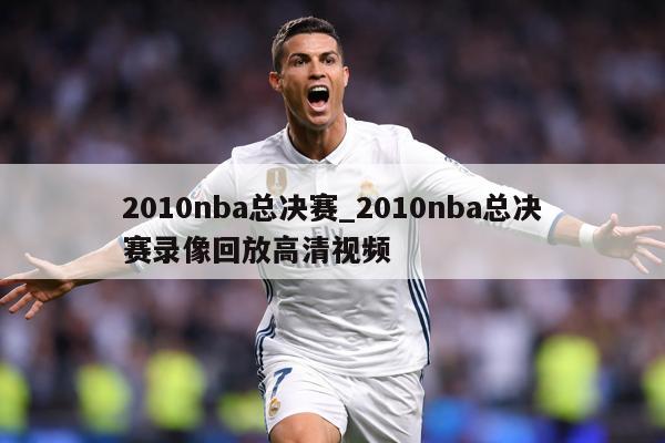 2010nba总决赛_2010nba总决赛录像回放高清视频