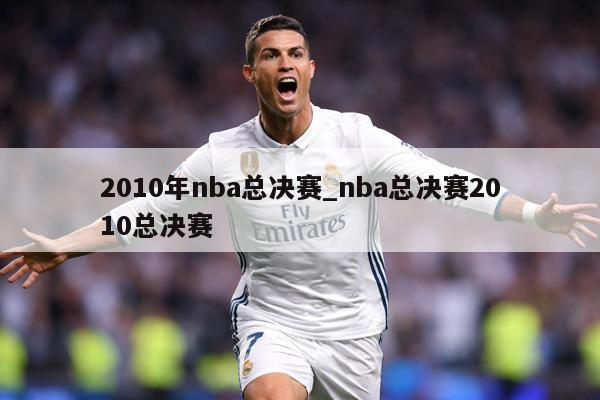 2010年nba总决赛_nba总决赛2010总决赛