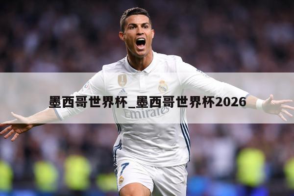 墨西哥世界杯_墨西哥世界杯2026