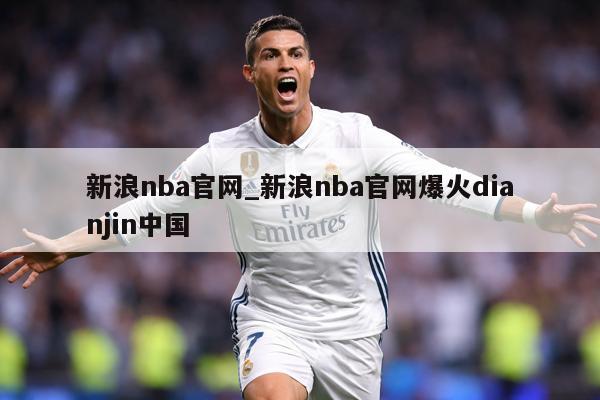 新浪nba官网_新浪nba官网爆火dianjin中国