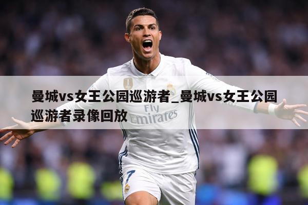 曼城vs女王公园巡游者_曼城vs女王公园巡游者录像回放