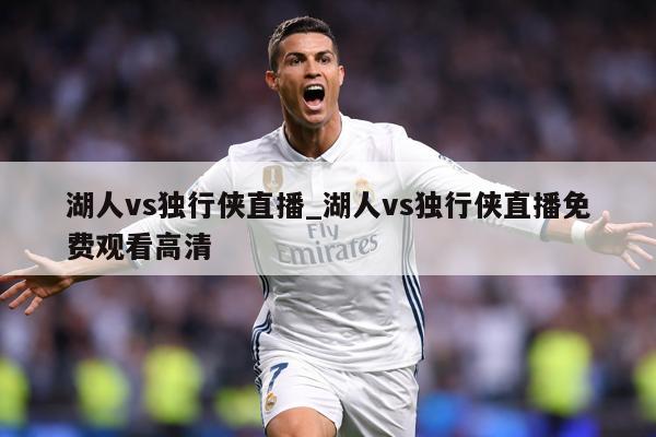 湖人vs独行侠直播_湖人vs独行侠直播免费观看高清