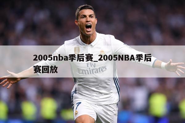 2005nba季后赛_2005NBA季后赛回放