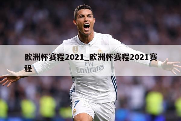 欧洲杯赛程2021_欧洲杯赛程2021赛程