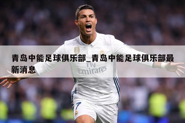 青岛中能足球俱乐部_青岛中能足球俱乐部最新消息